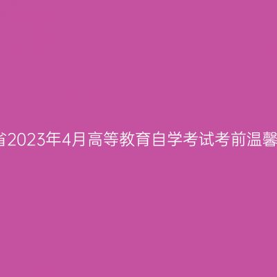 浙江省2023年4月高等教育自学考试考前温馨提醒