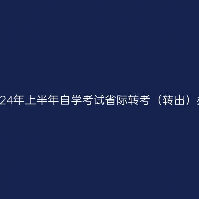 浙江省2024年上半年自学考试省际转考（转出）办理通告