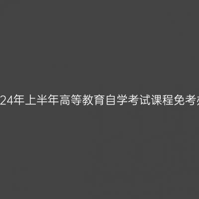 浙江省2024年上半年高等教育自学考试课程免考办理公告