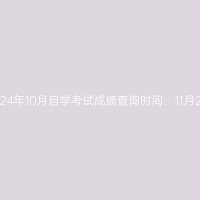 浙江省2024年10月自学考试成绩查询时间：11月20日左右