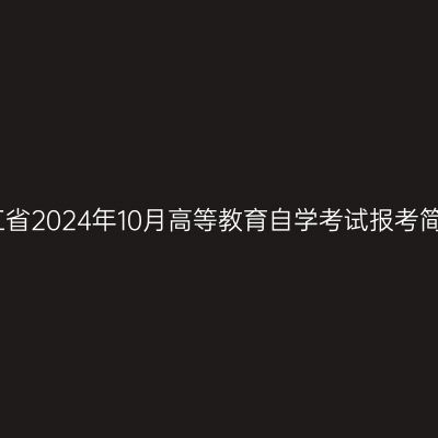 浙江省2024年10月高等教育自学考试报考简章