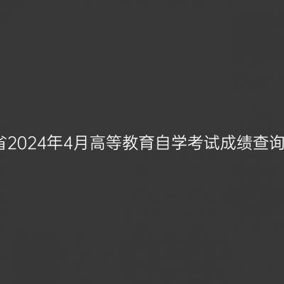 浙江省2024年4月高等教育自学考试成绩查询通知