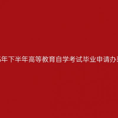 浙江省2025年下半年高等教育自学考试毕业申请办理考生必读