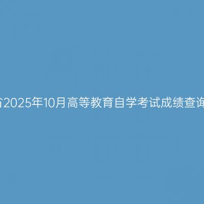 浙江省2025年10月高等教育自学考试成绩查询通知