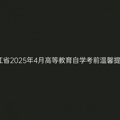 浙江省2025年4月高等教育自学考前温馨提示
