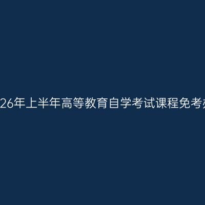 浙江省2026年上半年高等教育自学考试课程免考办理公告