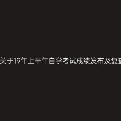 浙江绍兴关于19年上半年自学考试成绩发布及复查的通知