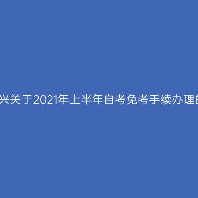 浙江绍兴关于2021年上半年自考免考手续办理的通知