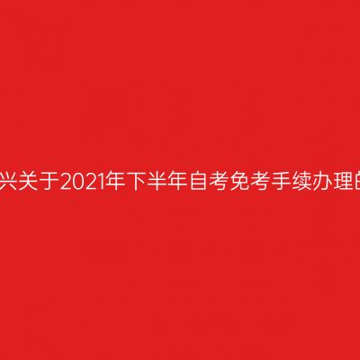 浙江绍兴关于2021年下半年自考免考手续办理的通知