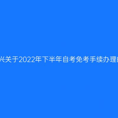 浙江绍兴关于2022年下半年自考免考手续办理的通知