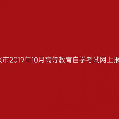 浙江绍兴市2019年10月高等教育自学考试网上报名公告