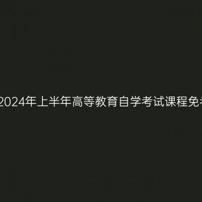 浙江绍兴市2024年上半年高等教育自学考试课程免考办理公告