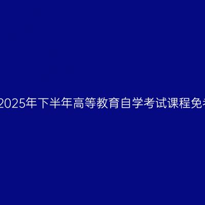 浙江绍兴市2025年下半年高等教育自学考试课程免考办理公告