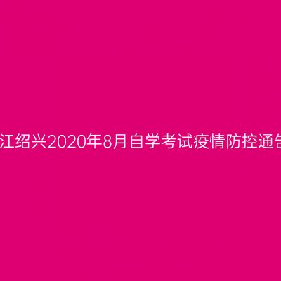浙江绍兴2020年8月自学考试疫情防控通告