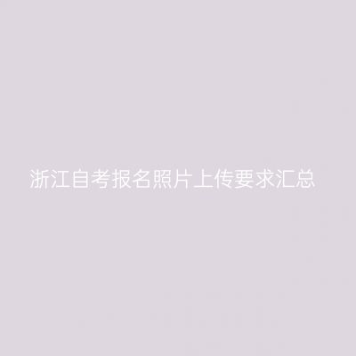 浙江自考报名照片上传要求汇总