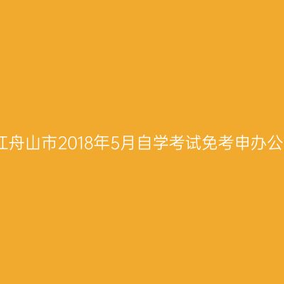 浙江舟山市2018年5月自学考试免考申办公告