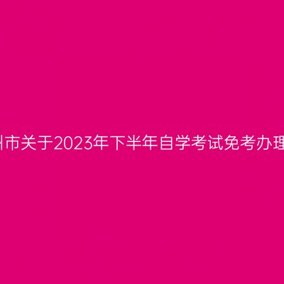 浙江衢州市关于2023年下半年自学考试免考办理的通知