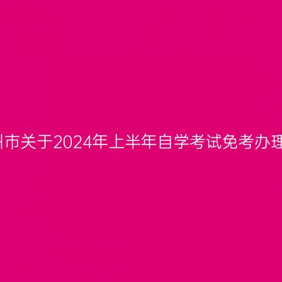 浙江衢州市关于2024年上半年自学考试免考办理的通知