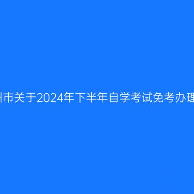 浙江衢州市关于2024年下半年自学考试免考办理的通知