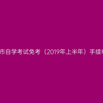 浙江金华市自学考试免考（2019年上半年）手续申办通知