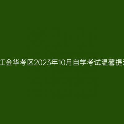 浙江金华考区2023年10月自学考试温馨提示