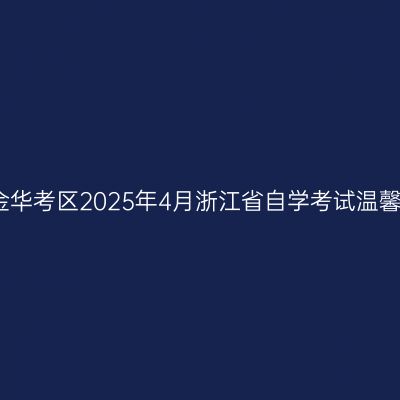 浙江金华考区2025年4月浙江省自学考试温馨提示