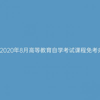 浙江金华2020年8月高等教育自学考试课程免考办理通知