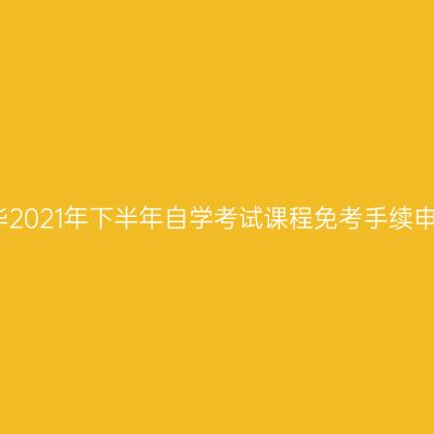 浙江金华2021年下半年自学考试课程免考手续申办通告