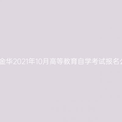 浙江金华2021年10月高等教育自学考试报名公告