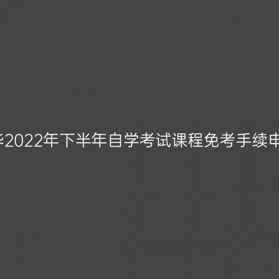 浙江金华2022年下半年自学考试课程免考手续申办通知
