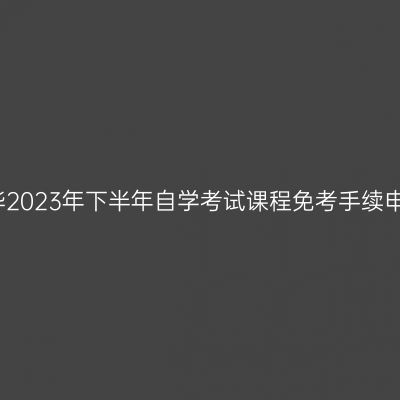 浙江金华2023年下半年自学考试课程免考手续申办通知