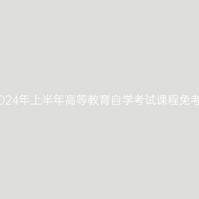 浙江金华2024年上半年高等教育自学考试课程免考办理公告