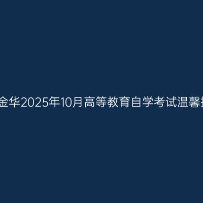 浙江金华2025年10月高等教育自学考试温馨提示
