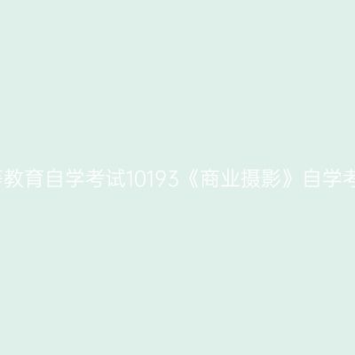 浙江高等教育自学考试10193《商业摄影》自学考试大纲