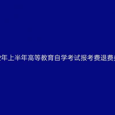 浙江2022年上半年高等教育自学考试报考费退费办理指南