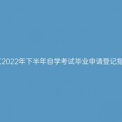 浙江2022年下半年自学考试毕业申请登记指南