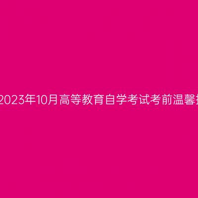 浙江2023年10月高等教育自学考试考前温馨提示