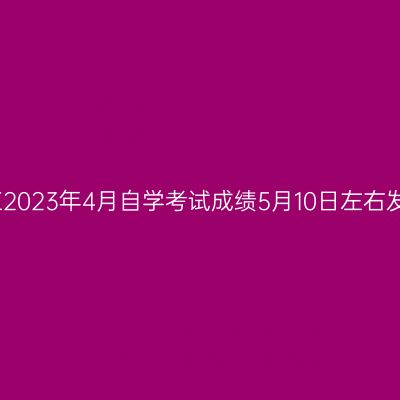 浙江2023年4月自学考试成绩5月10日左右发布