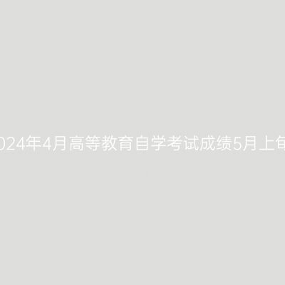 浙江2024年4月高等教育自学考试成绩5月上旬发布