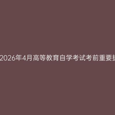 浙江2026年4月高等教育自学考试考前重要提醒