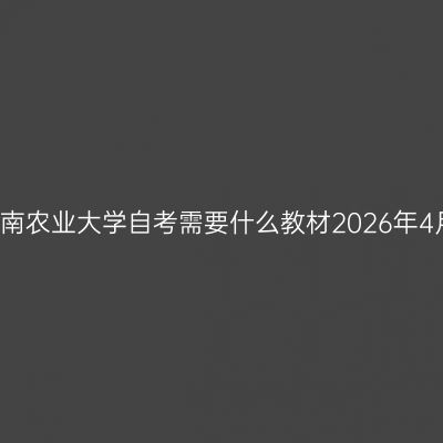 湖南农业大学自考需要什么教材2026年4月