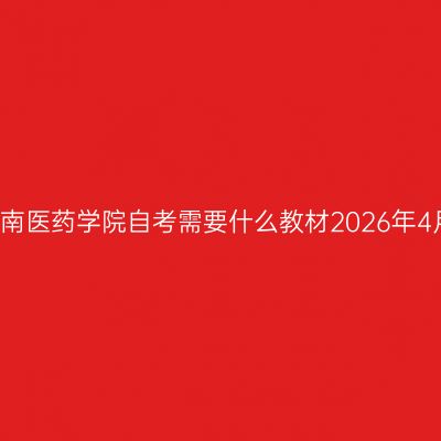 湖南医药学院自考需要什么教材2026年4月