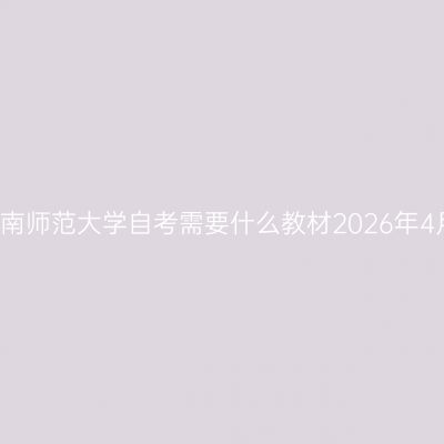湖南师范大学自考需要什么教材2026年4月
