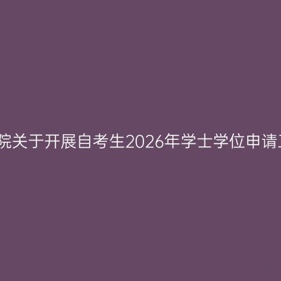 湖南文理学院关于开展自考生2026年学士学位申请工作的通知