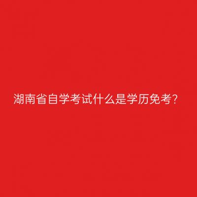 湖南省自学考试什么是学历免考?