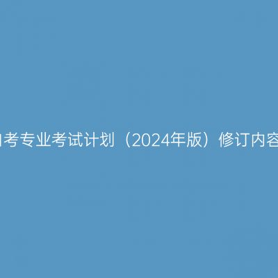 湖南省自考专业考试计划（2024年版）修订内容一览表