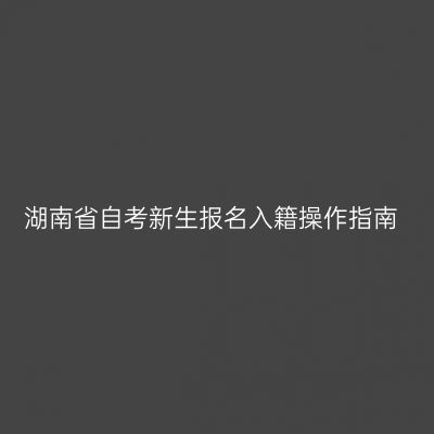 湖南省自考新生报名入籍操作指南