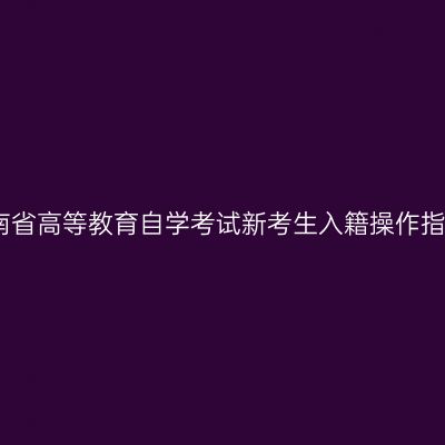 湖南省高等教育自学考试新考生入籍操作指南