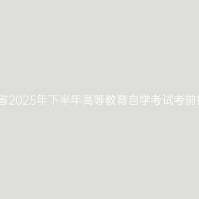 湖南省2025年下半年高等教育自学考试考前提示