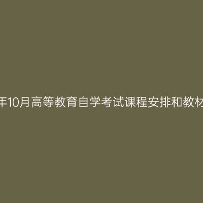 湖南省2025年10月高等教育自学考试课程安排和教材变更汇总表